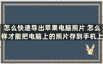 怎么快速导出苹果电脑照片 怎么样才能把电脑上的照片存到手机上